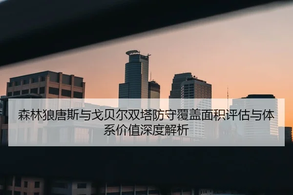森林狼唐斯与戈贝尔双塔防守覆盖面积评估与体系价值深度解析
